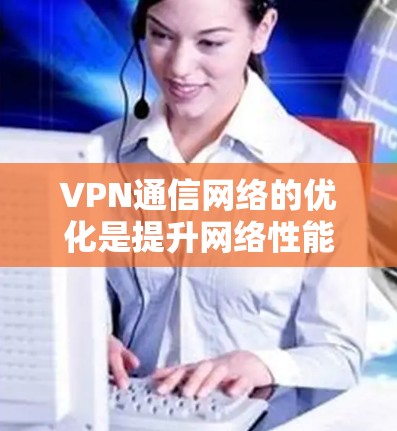 VPN通信网络的优化是提升网络性能、节省费用、增强安全性的关键步骤。以下是VPN通信网络优化的常用方法和策略 VPN通信网络的优化是提升网络性能、节省费用、增强安全性的关键步骤。以下是VPN通信网络优化的常用方法和策略