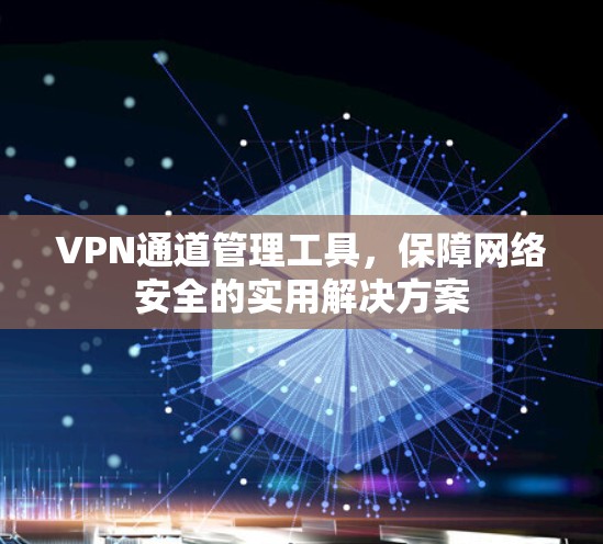 VPN通道管理工具，保障网络安全的实用解决方案