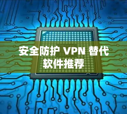 安全防护 VPN 替代软件推荐
