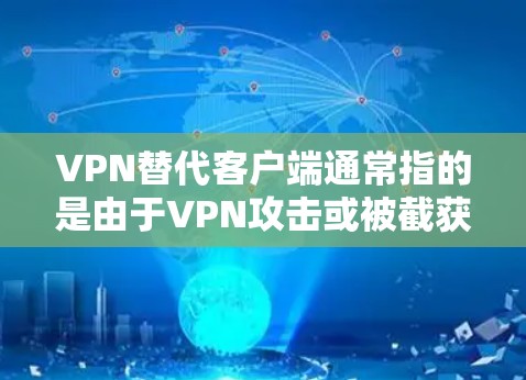 VPN替代客户端通常指的是由于VPN攻击或被截获的客户端,导致用户无法正常访问目标网站或应用。这种情况通常发生在以下几种原因 VPN替代客户端通常指的是由于VPN攻击或被截获的客户端,导致用户无法正常访问目标网站或应用。这种情况通常发生在以下几种原因