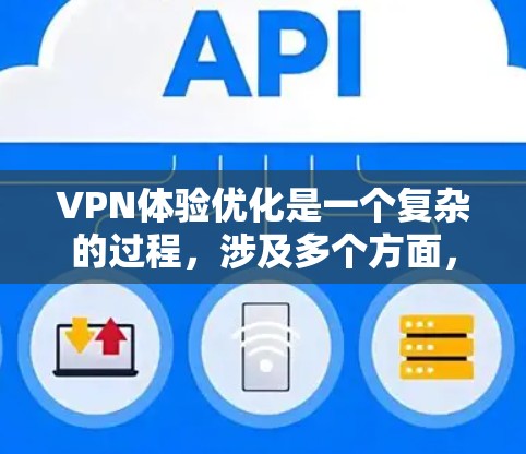VPN体验优化是一个复杂的过程，涉及多个方面，包括选择合适的VPN服务、优化设备配置、调整网络环境以及处理常见问题。以下是一些优化VPN体验的方法和建议