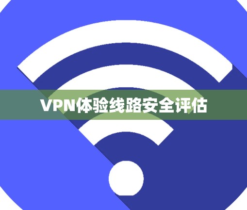 VPN体验线路安全评估