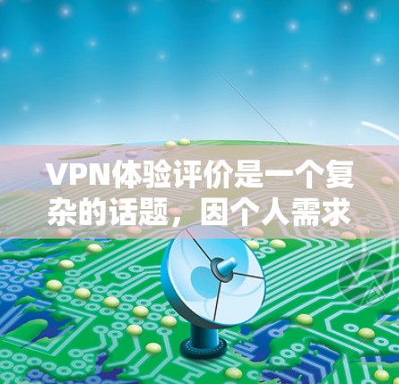 VPN体验评价是一个复杂的话题，因个人需求、使用习惯和对VPN的不同看法而有所不同。以下是一些常见的VPN体验评价，可以作为参考