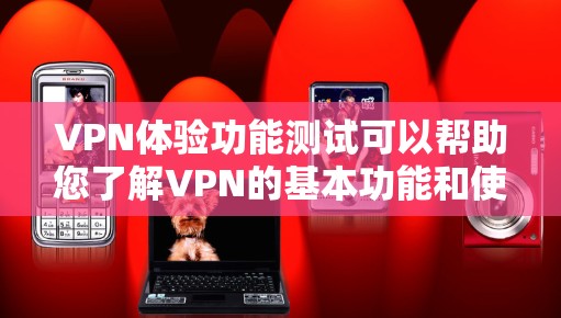 VPN体验功能测试可以帮助您了解VPN的基本功能和使用体验。以下是测试的详细步骤