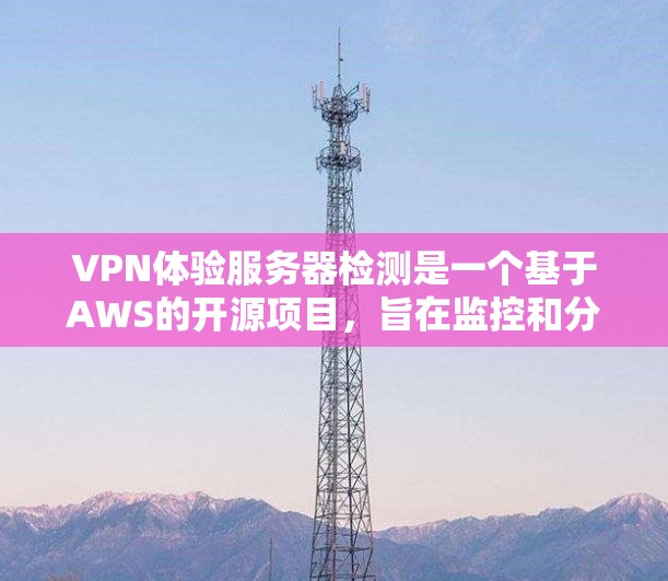 VPN体验服务器检测是一个基于AWS的开源项目,旨在监控和分析VPN网络中的流量。以下是对该项目的详细分析和学习建议 VPN体验服务器检测是一个基于AWS的开源项目,旨在监控和分析VPN网络中的流量。以下是对该项目的详细分析和学习建议