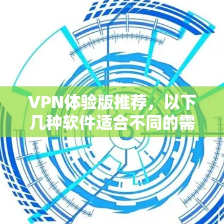 VPN体验版推荐，以下几种软件适合不同的需求和场景