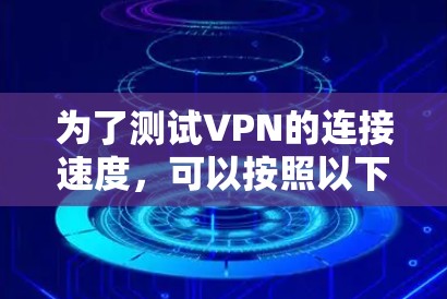 为了测试VPN的连接速度，可以按照以下步骤进行
