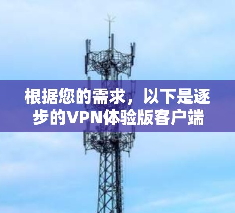 根据您的需求，以下是逐步的VPN体验版客户端下载建议