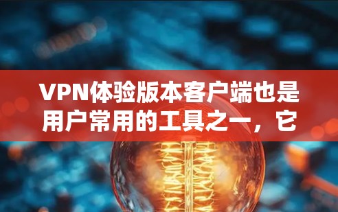 VPN体验版本客户端也是用户常用的工具之一，它们提供了多种VPN选项，满足不同需求。以下是关于VPN体验版客户端的一些特点和推荐