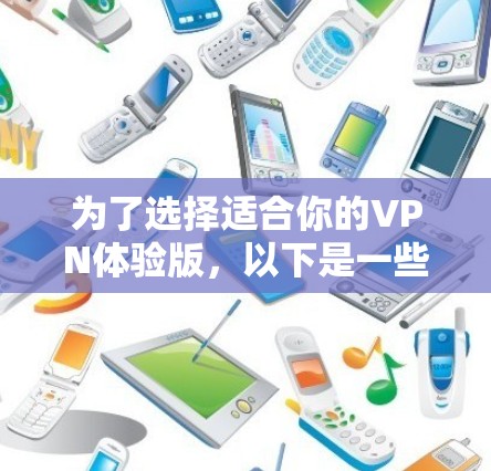 为了选择适合你的VPN体验版，以下是一些步骤和建议