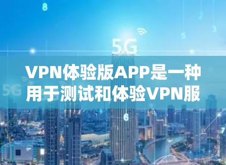 VPN体验版APP是一种用于测试和体验VPN服务的软件，通常针对特定设备或用户进行设计。以下是一些常见的VPN体验版APP及其下载链接
