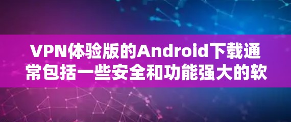 VPN体验版的Android下载通常包括一些安全和功能强大的软件。以下是几个常见的VPN体验版软件及其下载链接 VPN体验版的Android下载通常包括一些安全和功能强大的软件。以下是几个常见的VPN体验版软件及其下载链接