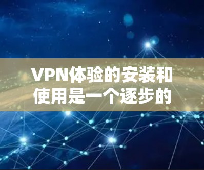VPN体验的安装和使用是一个逐步的过程，需要综合考虑安全、功能和用户体验。以下是一个详细的步骤指南，帮助您逐步安装和使用VPN体验