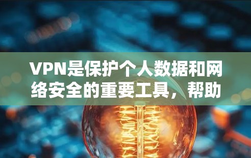 VPN是保护个人数据和网络安全的重要工具，帮助用户在线访问外部网站。以下是关于VPN的详细分类和分析