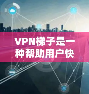 VPN梯子是一种帮助用户快速搜索和访问VPN服务的工具。它通过简单的搜索功能，将众多VPN链接一网打尽，方便用户获取所需服务。以下是对VPN梯子的详细分析和推荐