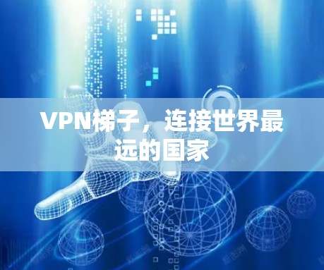 VPN梯子，连接世界最远的国家