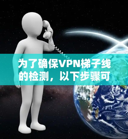 为了确保VPN梯子线的检测，以下步骤可以按照以下顺序进行
