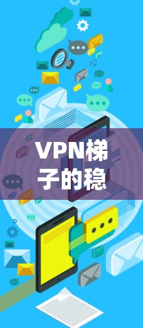 VPN梯子的稳定性测试是一个关键步骤，确保VPN网站能够可靠地连接到外部服务器。以下是详细的步骤和方法