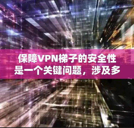 保障VPN梯子的安全性是一个关键问题，涉及多个部分的构造、使用过程中的摩擦力、材质选择、固定方式以及维护措施等多个方面。以下是对VPN梯子安全性的详细分析和建议