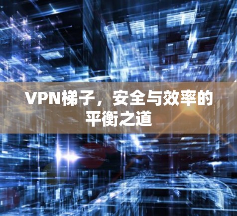 VPN梯子，安全与效率的平衡之道