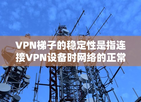 VPN梯子的稳定性是指连接VPN设备时网络的正常运行和连接的可靠性。梯子的稳定性主要取决于以下几个方面