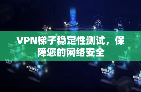VPN梯子稳定性测试，保障您的网络安全