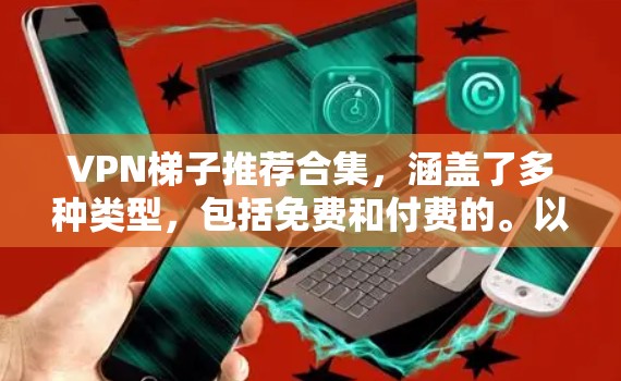 VPN梯子推荐合集，涵盖了多种类型，包括免费和付费的。以下是几个推荐的VPN梯子推荐合集