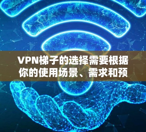 VPN梯子的选择需要根据你的使用场景、需求和预算来决定。以下是一些226年推荐的VPN梯子，这些产品在安全性、性能和易用性上都有提升