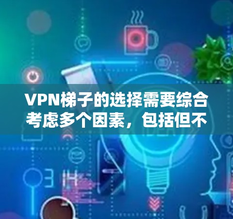 VPN梯子的选择需要综合考虑多个因素，包括但不限于安全性和可靠性、使用便利性、连接速度、覆盖范围以及兼容性等。以下是一些推荐的VPN梯子软件，供您参考