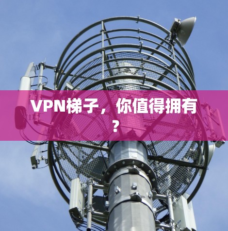 VPN梯子，你值得拥有？