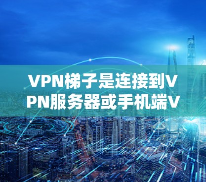 VPN梯子是连接到VPN服务器或手机端VPN应用的硬件设备，通常使用USB接口进行连接。以下是关于VPN梯子的详细指南