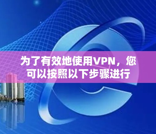 为了有效地使用VPN，您可以按照以下步骤进行