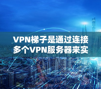 VPN梯子是通过连接多个VPN服务器来实现多用户连接的工具，主要作用在于提升网络的安全性并满足多设备或多用户的需求。以下是一些考虑VPN梯子的好用因素及其推荐选择