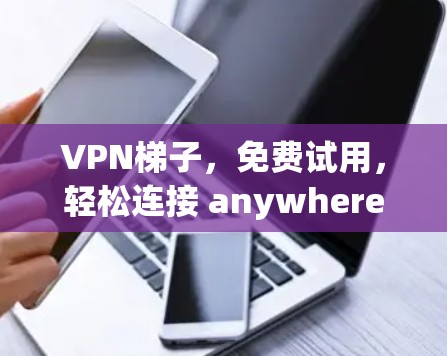 VPN梯子，免费试用，轻松连接 anywhere