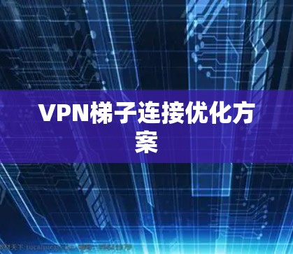 VPN梯子连接优化方案