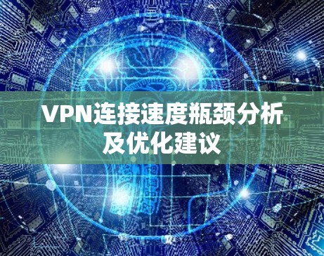 VPN连接速度瓶颈分析及优化建议