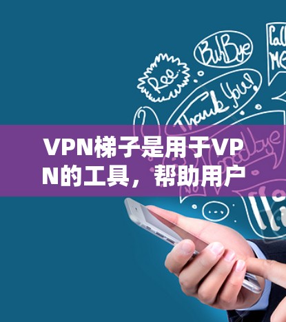 VPN梯子是用于VPN的工具，帮助用户在线访问其他国家的网络服务。以下是几种常用VPN软件推荐，供你选择