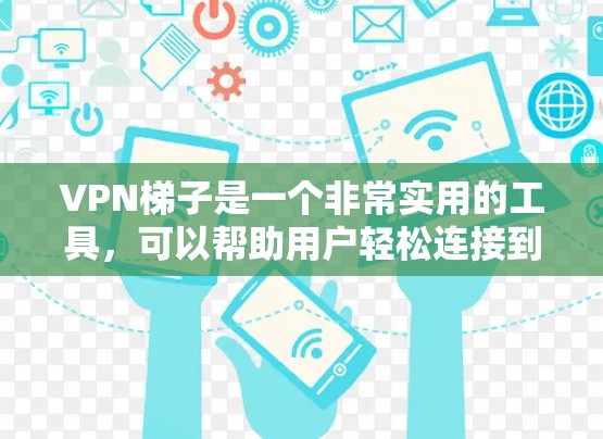 VPN梯子是一个非常实用的工具，可以帮助用户轻松连接到安全的网络环境。以下是几个推荐的VPN梯子工具