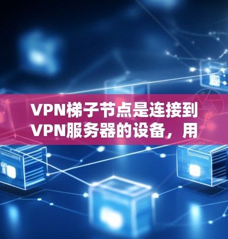 VPN梯子节点是连接到VPN服务器的设备，用于发送和接收数据。以下是 VPN 梯子节点的体验分析
