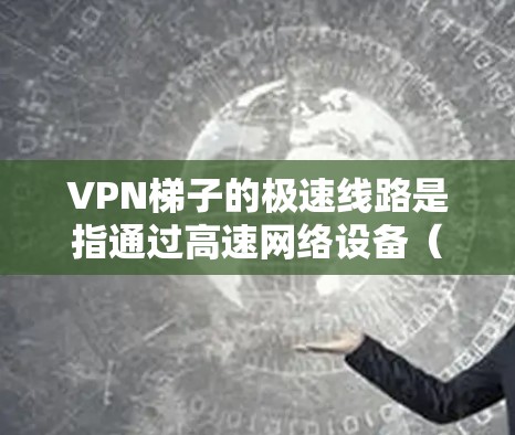 VPN梯子的极速线路是指通过高速网络设备(如路由器和网线)将多个VPN服务器高效地连接起来,从而能够快速、安全地访问到多个VPN服务。极速线路通常涉及以下几个关键因素 VPN梯子的极速线路是指通过高速网络设备(如路由器和网线)将多个VPN服务器高效地连接起来,从而能够快速、安全地访问到多个VPN服务。极速线路通常涉及以下几个关键因素