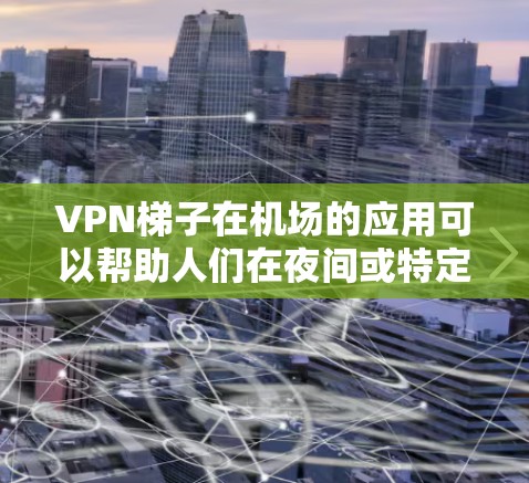 VPN梯子在机场的应用可以帮助人们在夜间或特定时间段安全地行驶在高速公路上。以下是关于VPN梯子在机场测速的详细信息 VPN梯子在机场的应用可以帮助人们在夜间或特定时间段安全地行驶在高速公路上。以下是关于VPN梯子在机场测速的详细信息