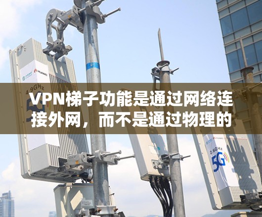 VPN梯子功能是通过网络连接外网，而不是通过物理的有线或无线网络实现的。以下是对VPN梯子功能的详细描述和步骤指南