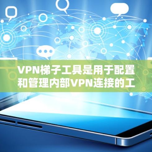 VPN梯子工具是用于配置和管理内部VPN连接的工具，主要包括SFlow、MFlow和RFlow等。以下是对这些梯子工具的详细说明