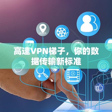 高速VPN梯子，你的数据传输新标准
