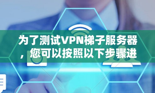 为了测试VPN梯子服务器，您可以按照以下步骤进行操作