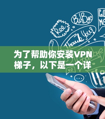 为了帮助你安装VPN梯子，以下是一个详细且结构化的指南