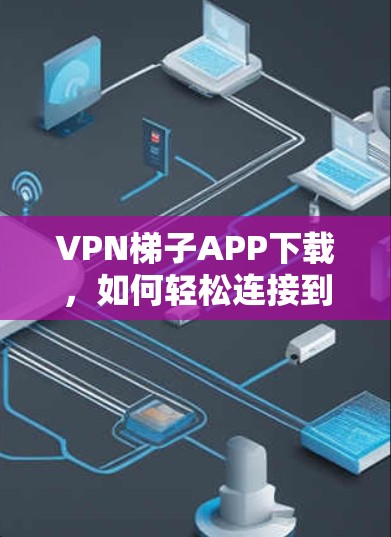 VPN梯子APP下载，如何轻松连接到目标服务器