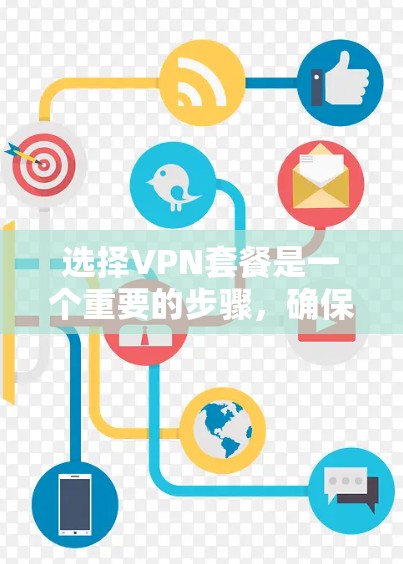 选择VPN套餐是一个重要的步骤，确保你的网络安全和高效运行。以下是一步步的指南，帮助你做出明智的选择