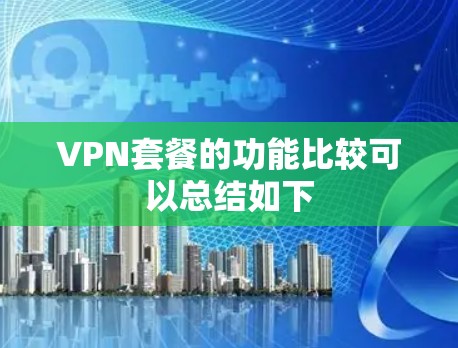 VPN套餐的功能比较可以总结如下 VPN套餐的功能比较可以总结如下