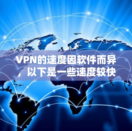 VPN的速度因软件而异，以下是一些速度较快的VPN软件推荐，供您参考